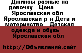 Джинсы разные на девочку › Цена ­ 300 - Ярославская обл., Ярославский р-н Дети и материнство » Детская одежда и обувь   . Ярославская обл.